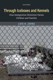 Through Iceboxes and Kennels How Immigration Detention Harms Children and Families【電子書籍】[ Luis H. Zayas ]