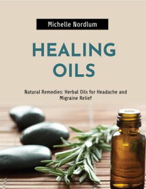 Natural Remedies: Herbal Oils for Headache and Migraine Relief【電子書籍】[ Michelle Nordlum ]