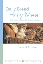 Daily Bread Holy Meal Worship Matters Opening the Gifts of Holy Communion【電子書籍】[ Samuel Torvend ]