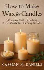 How to Make Wax for Candles【電子書籍】[ Cassian M. Daniels ]