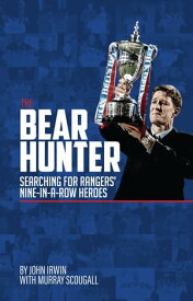The Bear Hunter The Search for Rangers' Nine-in-a-Row Heroes【電子書籍】[ John Irwin ]
