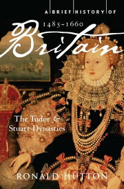 A Brief History of Britain 1485-1660 The Tudor and Stuart Dynasties【電子書籍】[ Professor Ronald Hutton ]