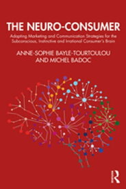 The Neuro-Consumer Adapting Marketing and Communication Strategies for the Subconscious, Instinctive and Irrational Consumer's Brain【電子書籍】[ Anne-Sophie Bayle-Tourtoulou ]