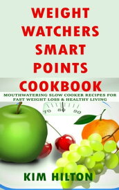 Weight Watchers Smart Points Cookbook Mouthwatering Slow Cooker Recipes for Fast Weight Loss & Healthy Living【電子書籍】[ Kim Hilton ]