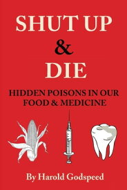 Shut Up & Die Hidden Poisons In Our Food & Medicine【電子書籍】[ Harold Godspeed ]