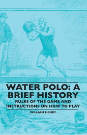 Water Polo: A Brief History, Rules of the Game and Instructions on How to Play【電子書籍】[ William Henry ]