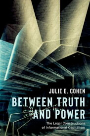 Between Truth and Power The Legal Constructions of Informational Capitalism【電子書籍】[ Julie E. Cohen ]