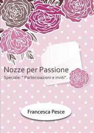 Nozze per passione: Speciale Partecipazioni e inviti【電子書籍】[ Francesca Pesce ]