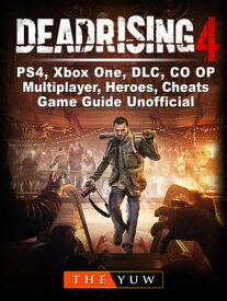 Dead Rising 4, PS4, Xbox One, DLC, CO OP, Multiplayer, Heroes, Cheats, Game Guide Unofficial【電子書籍】[ The Yuw ]