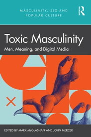 Toxic Masculinity Men, Meaning, and Digital Media【電子書籍】