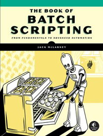 The Book of Batch Scripting From Fundamentals to Advanced Automation【電子書籍】[ Jack McLarney ]