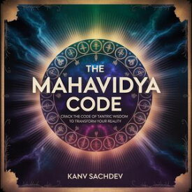 The Mahavidya Code: Crack the Code of Tantric Wisdom to Transform Your Reality Tantra Alchemy, #1【電子書籍】[ Kanav Sachdev ]