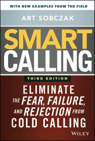 Smart Calling Eliminate the Fear, Failure, and Rejection from Cold Calling【電子書籍】[ Art Sobczak ]