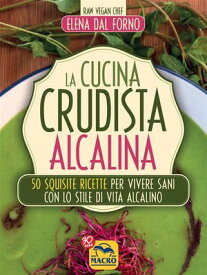 La cucina crudista acalina 50 squisite ricette per vivere sani con lo stile di vita alcalino【電子書籍】[ Elena Dal Forno ]