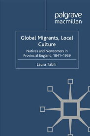 Global Migrants, Local Culture Natives and Newcomers in Provincial England, 1841-1939【電子書籍】[ Laura Tabili ]