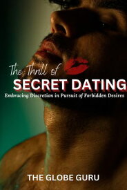 The Thrill Of Secret Dating Embracing Discretion In Pursuit Of Forbidden Desires【電子書籍】[ The Globe Guru ]