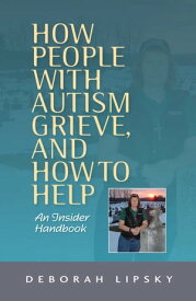 How People with Autism Grieve, and How to Help An Insider Handbook【電子書籍】[ Deborah Lipsky ]