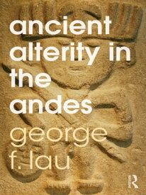 Ancient Alterity in the Andes A Recognition of Others【電子書籍】[ George F. Lau ]
