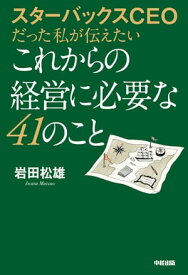 スターバックスCEOだった私が伝えたいこれからの経営に必要な41のこと【電子書籍】[ 岩田　松雄 ]