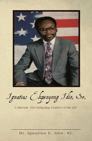 Ignatius Ekpenyong Idio, Sr. A Memoir: The Intriguing Journey of My Life【電子書籍】[ Dr. Ignatius E. Idio Sr. ]