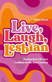 Live, Laugh, Lesbian Navigating Life as a Lesbian in the 21st Century【電子書籍】[ Helen Scott ]