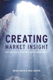 Creating Market Insight How Firms Create Value from Market Understanding【電子書籍】[ Paul Raspin ]