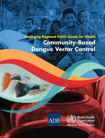 Managing Regional Public Goods for Health: Community-Based Dengue Vector Control【電子書籍】[ Asian Development Bank ]