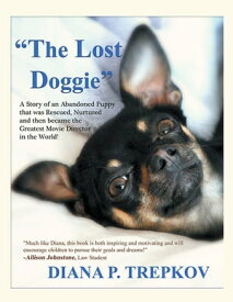 The Lost Doggie A Story of an Abandoned Puppy That Was Rescued, Nurtured and Then Became the Greatest Movie Director in the World!【電子書籍】[ Diana P. Trepkov ]