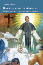 Black Saint of the Americas The Life and Afterlife of Mart?n de Porres【電子書籍】[ Celia Cussen ]