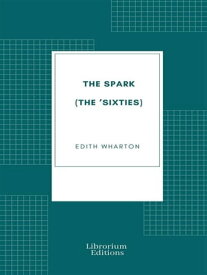 The Spark (The 'Sixties)【電子書籍】[ Edith Wharton ]