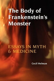 The Body of Frankenstein's Monster Essays in Myth and Medicine【電子書籍】[ Cecil Helman ]