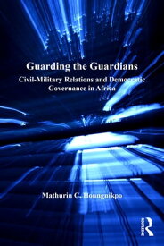 Guarding the Guardians Civil-Military Relations and Democratic Governance in Africa【電子書籍】[ Mathurin C. Houngnikpo ]