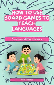 How to Use Board Games to Teach Languages: Creative and Effective Ideas【電子書籍】[ Maia Tobares ]
