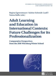 Adult Learning and Education in International Contexts: Future Challenges for its Professionalization Comparative Perspectives from the 2016 Wuerzburg Winter School【電子書籍】[ Regina Egetenmeyer ]