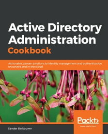 Active Directory Administration Cookbook Actionable, proven solutions to identity management and authentication on servers and in the cloud【電子書籍】[ Sander Berkouwer ]
