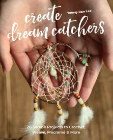 Create Dream Catchers 26 Serene Projects to Crochet, Weave, Macram? & More【電子書籍】[ Young-Ran Lee ]