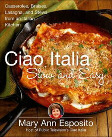 Ciao Italia Slow and Easy Casseroles, Braises, Lasagna, and Stews from an Italian Kitchen【電子書籍】[ Mary Ann Esposito ]