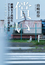 償い　綾瀬女子高校生コンクリート詰め殺人事件　6人の加害少年を追って【電子書籍】[ 山崎裕侍 ]