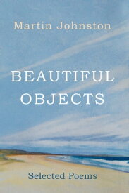 Beautiful Objects Selected Poems【電子書籍】[ Martin Johnston ]