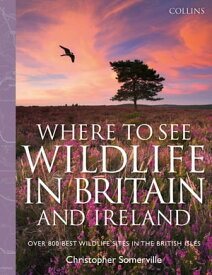 Collins Where to See Wildlife in Britain and Ireland: Over 800 Best Wildlife Sites in the British Isles【電子書籍】[ Christopher Somerville ]