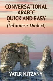 Conversational Arabic Quick and Easy Lebanese Dialect【電子書籍】[ Yatir Nitzany ]