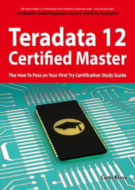 Teradata 12 Certified Master Exam Preparation Course in a Book for Passing the Teradata 12 Master Certification Exam - The How To Pass on Your First Try Certification Study Guide【電子書籍】[ Curtis Reese ]
