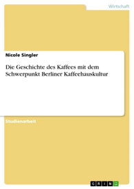 Die Geschichte des Kaffees mit dem Schwerpunkt Berliner Kaffeehauskultur【電子書籍】[ Nicole Singler ]