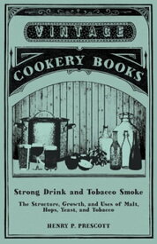 Strong Drink and Tobacco Smoke - The Structure, Growth, and Uses of Malt, Hops, Yeast, and Tobacco【電子書籍】[ Henry P. Prescott ]