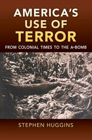 America's Use of Terror From Colonial Times to the A-bomb【電子書籍】[ Stephen Huggins ]