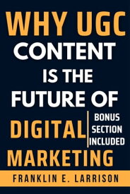 WHY UGC CONTENT IS THE FUTURE OF DIGITAL MARKETING?【電子書籍】[ Franklin E. Larrison ]