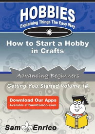 How to Start a Hobby in Crafts How to Start a Hobby in Crafts【電子書籍】[ Randal Cohen ]