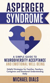 Asperger Syndrome: A Simple Guide to Neurodiversity Acceptance and Emotional Well-being Helpful Strategies for Families Teachers Caregivers and Emotional Understanding Daily【電子書籍】[ Michael Dials ]