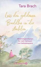 Lass den goldenen Buddha in dir strahlen Weisheitsgeschichten f?r mehr Vertrauen und Selbstakzeptanz【電子書籍】[ Tara Brach ]