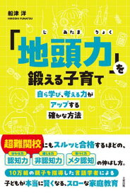 「地頭力」を鍛える子育て（大和出版） 自ら学び、考える力がアップする確かな方法【電子書籍】[ 船津洋 ]